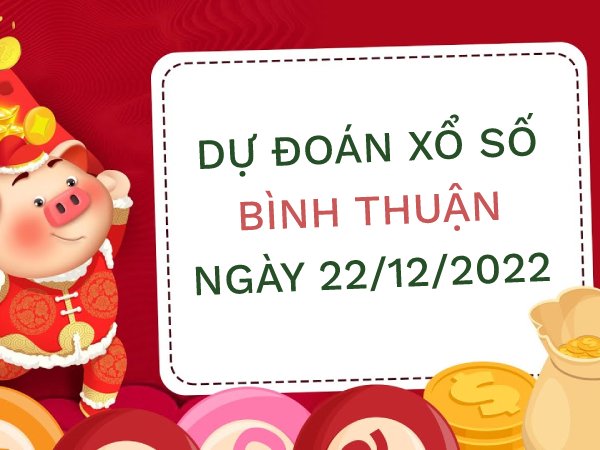 Dự đoán kết quả xổ số Bình Thuận ngày 22/12/2022 thứ 5 hôm nay